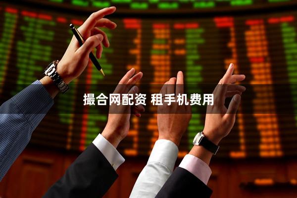 撮合网配资 租手机费用
