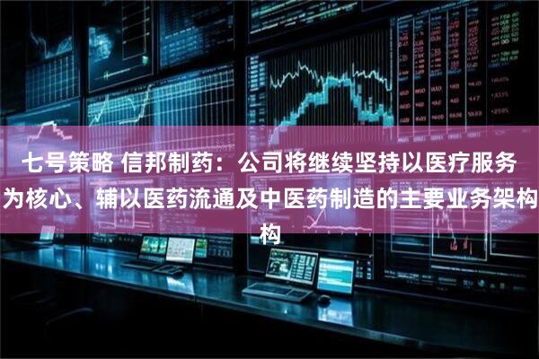 七号策略 信邦制药：公司将继续坚持以医疗服务为核心、辅以医药流通及中医药制造的主要业务架构