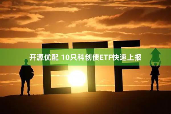 开源优配 10只科创债ETF快速上报