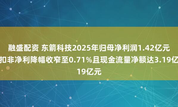 融盛配资 东箭科技2025年归母净利润1.42亿元，扣非净利降幅收窄至0.71%且现金流量净额达3.19亿元